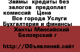 Займы, кредиты без залогов, предоплат, комиссий › Цена ­ 3 000 000 - Все города Услуги » Бухгалтерия и финансы   . Ханты-Мансийский,Белоярский г.